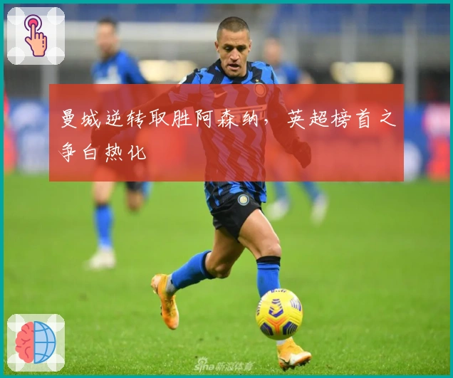 曼城逆转取胜阿森纳，英超榜首之争白热化