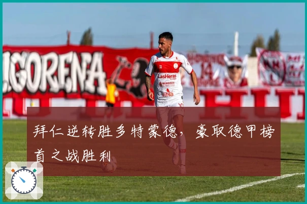 拜仁逆转胜多特蒙德，豪取德甲榜首之战胜利