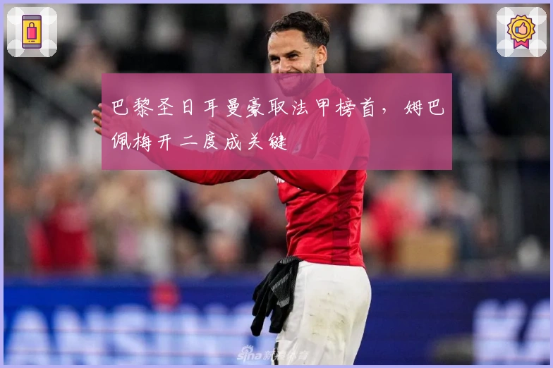 巴黎圣日耳曼豪取法甲榜首，姆巴佩梅开二度成关键