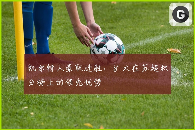 凯尔特人豪取连胜，扩大在苏超积分榜上的领先优势