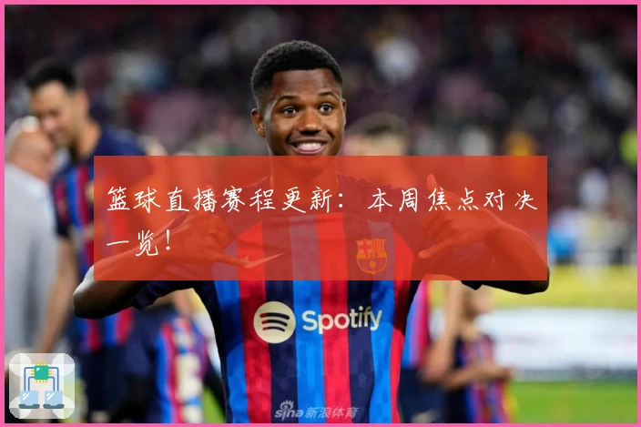 篮球直播赛程更新:本周焦点对决一览!