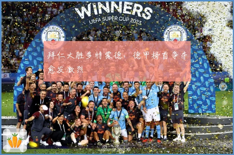 拜仁大胜多特蒙德，德甲榜首争夺愈发激烈