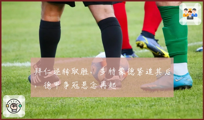 拜仁逆转取胜，多特蒙德紧追其后，德甲争冠悬念再起