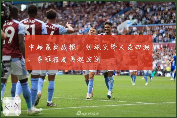 中超最新战报：劲旅交锋火花四溅，争冠格局再起波澜