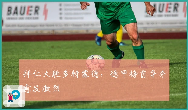 拜仁大胜多特蒙德,德甲榜首争夺愈发激烈