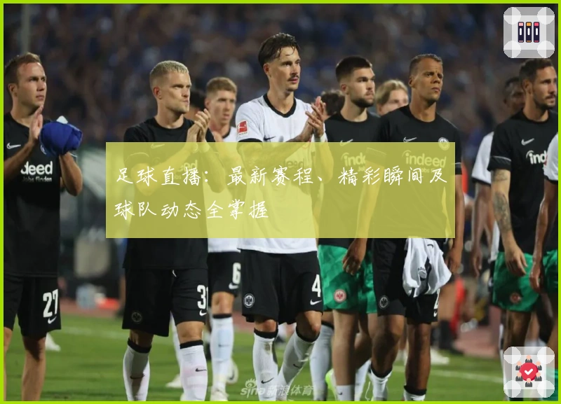 足球直播：最新赛程、精彩瞬间及球队动态全掌握