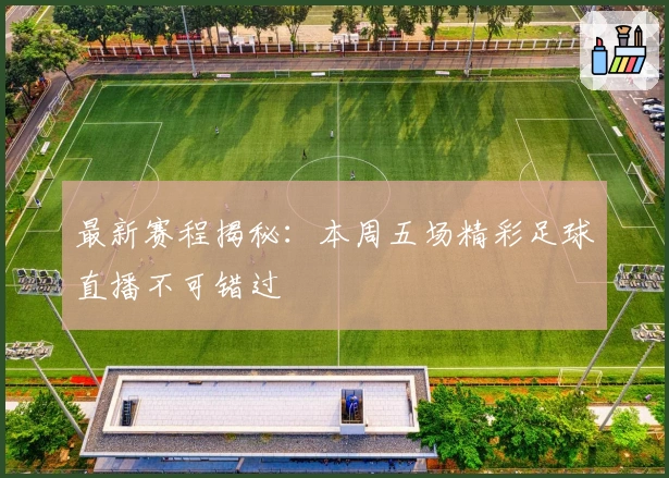 最新赛程揭秘:本周五场精彩足球直播不可错过